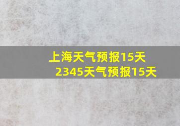 上海天气预报15天 2345天气预报15天